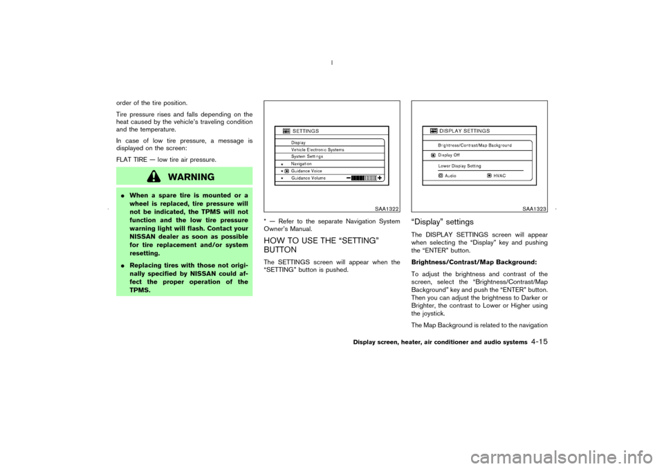 NISSAN MURANO 2006 1.G Owners Manual order of the tire position.
Tire pressure rises and falls depending on the
heat caused by the vehicle’s traveling condition
and the temperature.
In case of low tire pressure, a message is
displayed 