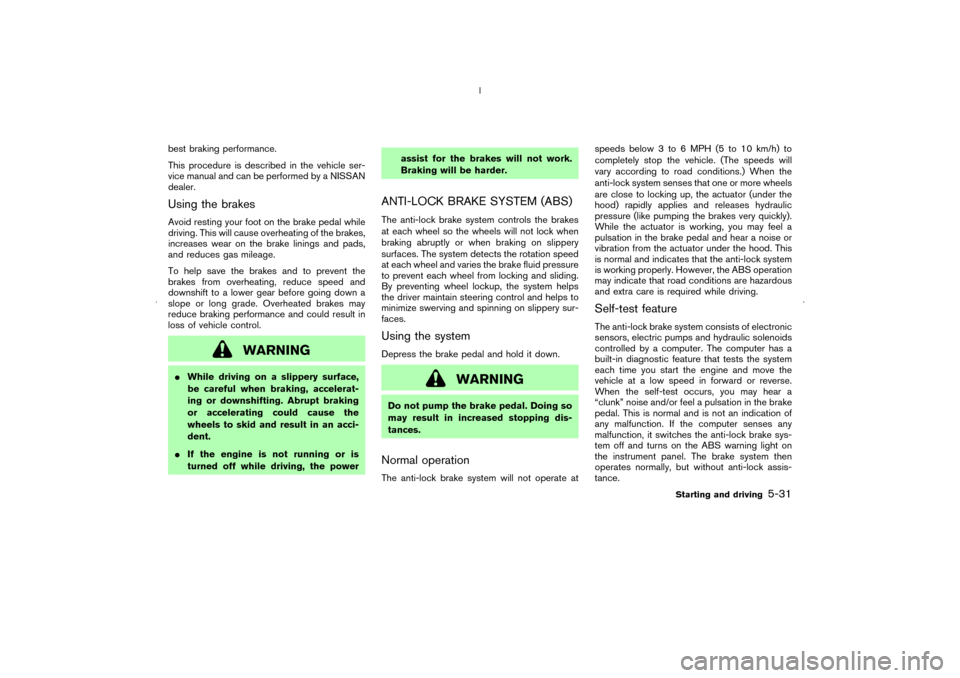 NISSAN MURANO 2006 1.G Owners Manual best braking performance.
This procedure is described in the vehicle ser-
vice manual and can be performed by a NISSAN
dealer.Using the brakesAvoid resting your foot on the brake pedal while
driving. 
