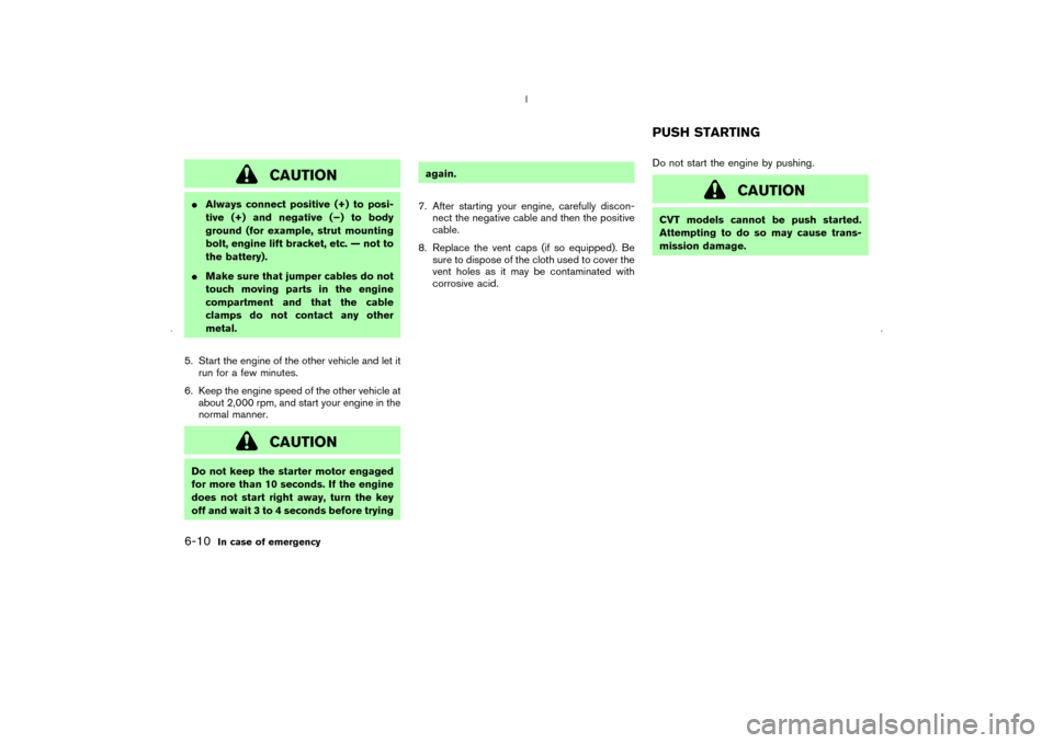 NISSAN MURANO 2006 1.G Owners Manual CAUTION
Always connect positive (+) to posi-
tive (+) and negative (−) to body
ground (for example, strut mounting
bolt, engine lift bracket, etc. — not to
the battery).
Make sure that jumper ca