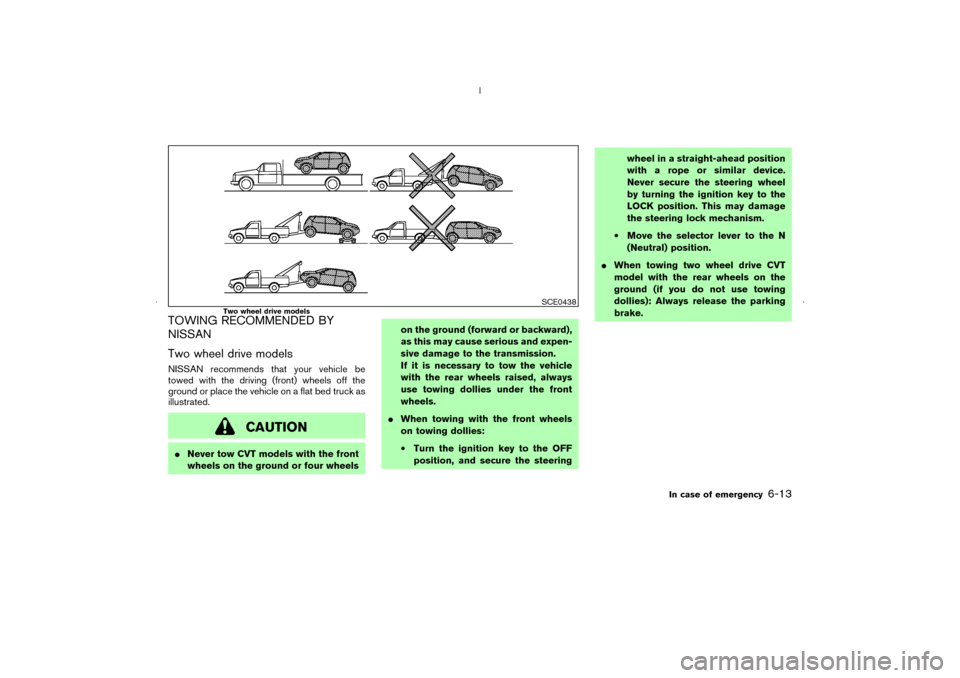 NISSAN MURANO 2006 1.G Owners Manual TOWING RECOMMENDED BY
NISSAN
Two wheel drive modelsNISSAN recommends that your vehicle be
towed with the driving (front) wheels off the
ground or place the vehicle on a flat bed truck as
illustrated.
