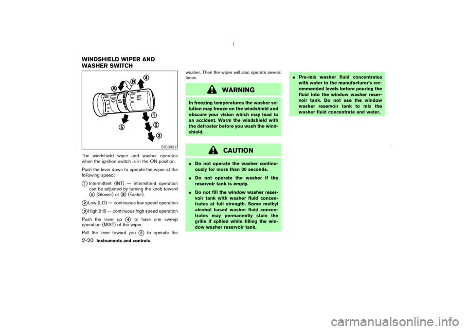 NISSAN MURANO 2006 1.G Owners Manual The windshield wiper and washer operates
when the ignition switch is in the ON position.
Push the lever down to operate the wiper at the
following speed:1Intermittent (INT) — intermittent operation