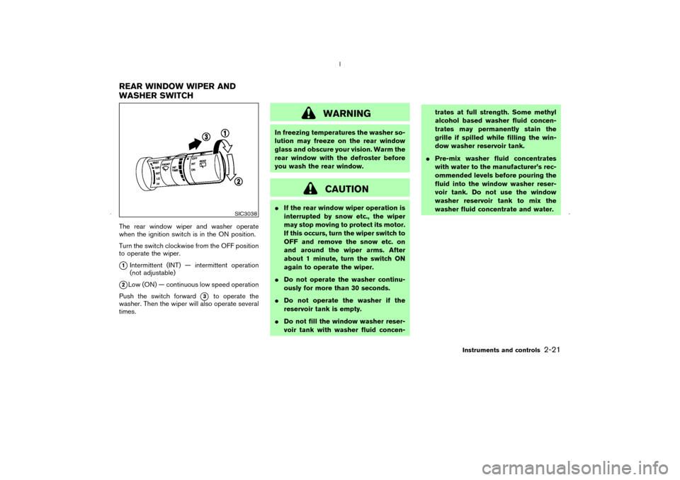 NISSAN MURANO 2006 1.G Owners Manual The rear window wiper and washer operate
when the ignition switch is in the ON position.
Turn the switch clockwise from the OFF position
to operate the wiper.1Intermittent (INT) — intermittent oper