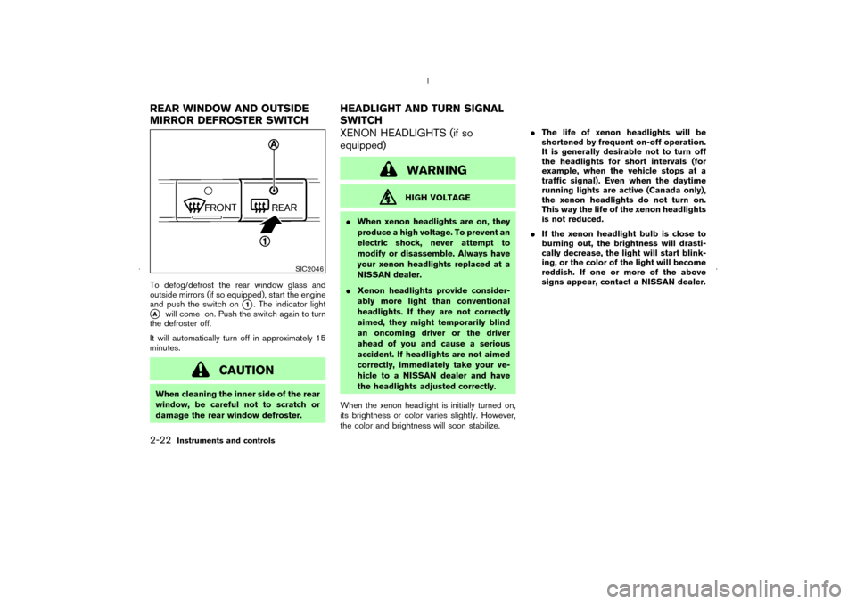 NISSAN MURANO 2006 1.G Owners Manual To defog/defrost the rear window glass and
outside mirrors (if so equipped), start the engine
and push the switch on
1. The indicator light
A
will come on. Push the switch again to turn
the defroste