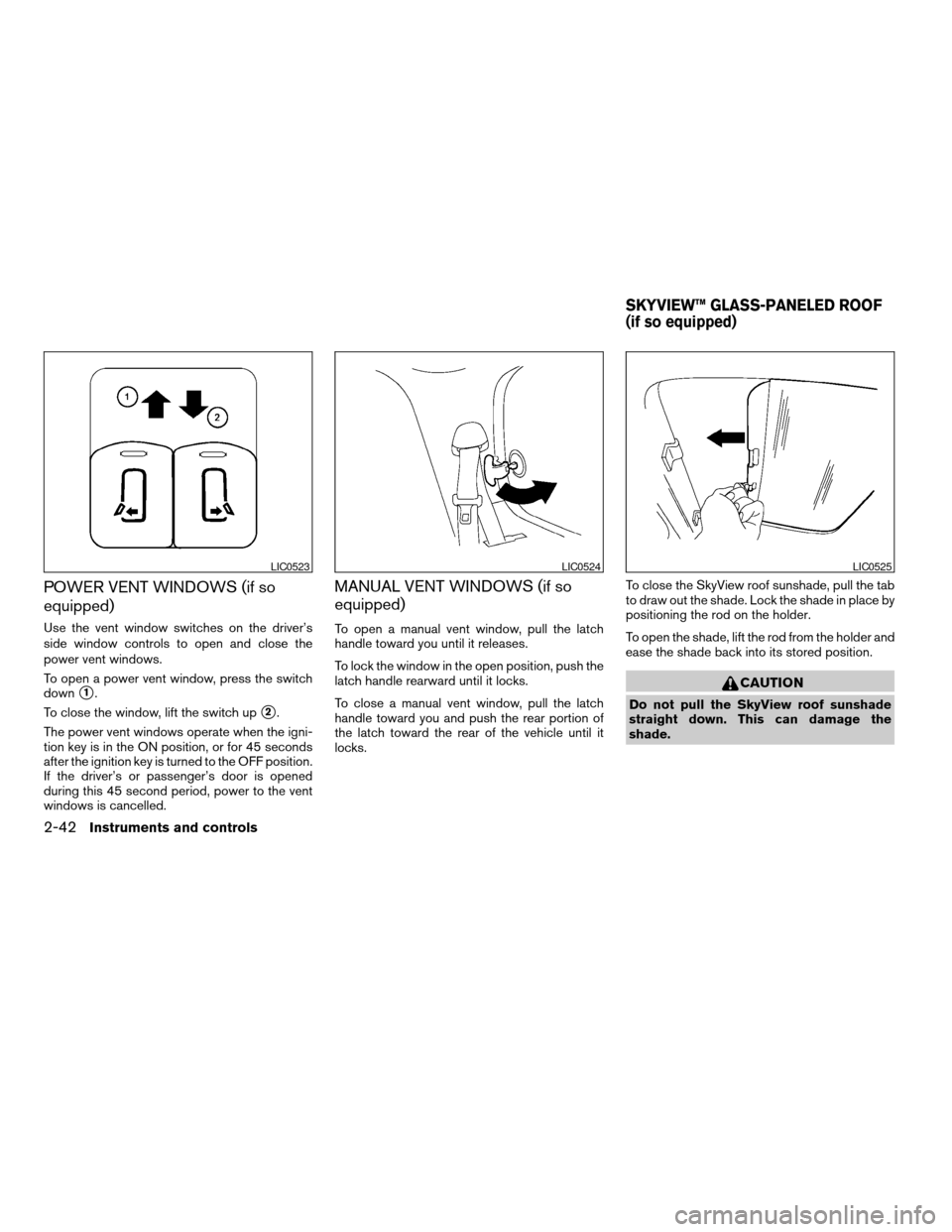 NISSAN QUEST 2006 V42 / 3.G Owners Manual POWER VENT WINDOWS (if so
equipped)
Use the vent window switches on the driver’s
side window controls to open and close the
power vent windows.
To open a power vent window, press the switch
down
s1. NISSAN QUEST 2006 V42 / 3.G Owners Manual POWER VENT WINDOWS (if so
equipped)
Use the vent window switches on the driver’s
side window controls to open and close the
power vent windows.
To open a power vent window, press the switch
down
s1.