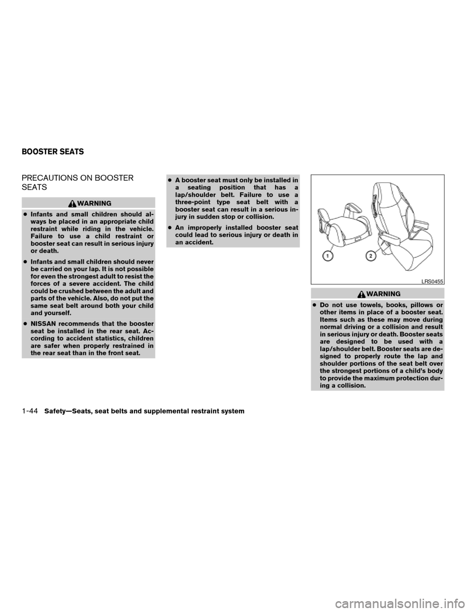 NISSAN QUEST 2006 V42 / 3.G Owners Manual PRECAUTIONS ON BOOSTER
SEATS
WARNING
cInfants and small children should al-
ways be placed in an appropriate child
restraint while riding in the vehicle.
Failure to use a child restraint or
booster se