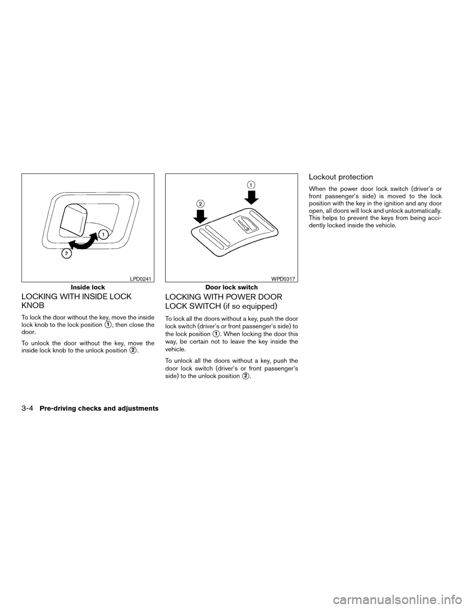 NISSAN TITAN 2006 1.G Owners Manual LOCKING WITH INSIDE LOCK
KNOB
To lock the door without the key, move the inside
lock knob to the lock position
s1, then close the
door.
To unlock the door without the key, move the
inside lock knob to