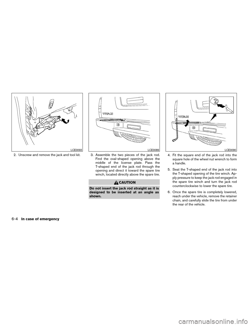 NISSAN TITAN 2006 1.G Owners Manual 2. Unscrew and remove the jack and tool kit. 3. Assemble the two pieces of the jack rod.
Find the oval-shaped opening above the
middle of the license plate. Pass the
T-shaped end of the jack rod throu NISSAN TITAN 2006 1.G Owners Manual 2. Unscrew and remove the jack and tool kit. 3. Assemble the two pieces of the jack rod.
Find the oval-shaped opening above the
middle of the license plate. Pass the
T-shaped end of the jack rod throu