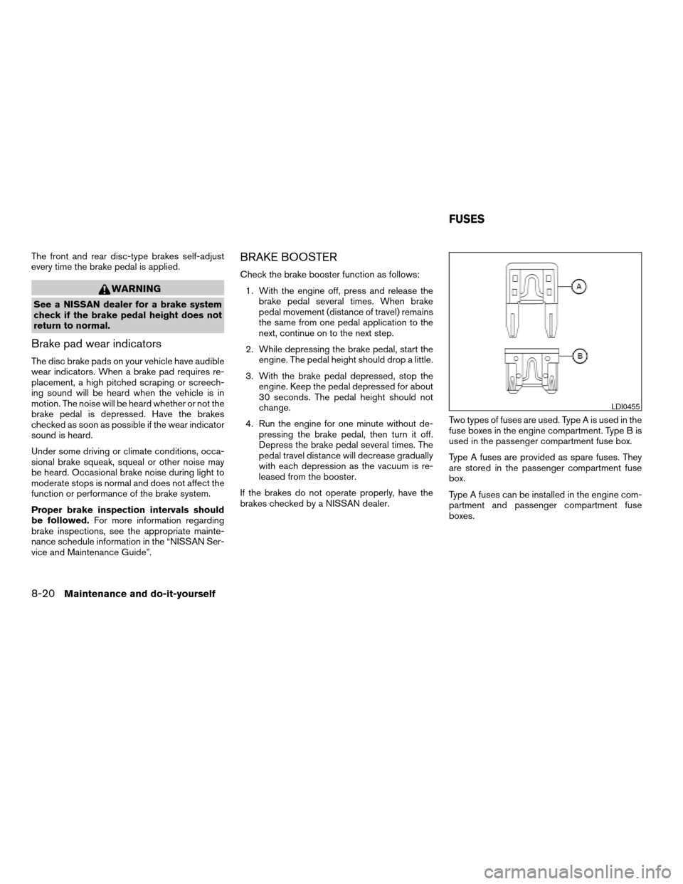 NISSAN TITAN 2006 1.G Owners Manual The front and rear disc-type brakes self-adjust
every time the brake pedal is applied.
WARNING
See a NISSAN dealer for a brake system
check if the brake pedal height does not
return to normal.
Brake p