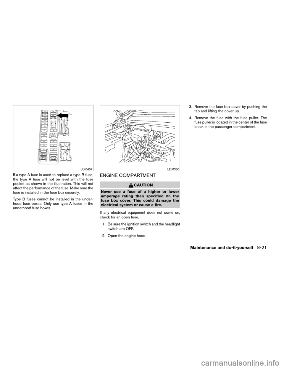 NISSAN TITAN 2006 1.G Owners Manual If a type A fuse is used to replace a type B fuse,
the type A fuse will not be level with the fuse
pocket as shown in the illustration. This will not
affect the performance of the fuse. Make sure the
