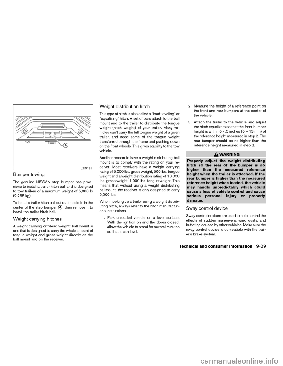 NISSAN TITAN 2006 1.G Owners Manual Bumper towing
The genuine NISSAN step bumper has provi-
sions to install a trailer hitch ball and is designed
to tow trailers of a maximum weight of 5,000 lb
(2,268 kg) .
To install a trailer hitch ba