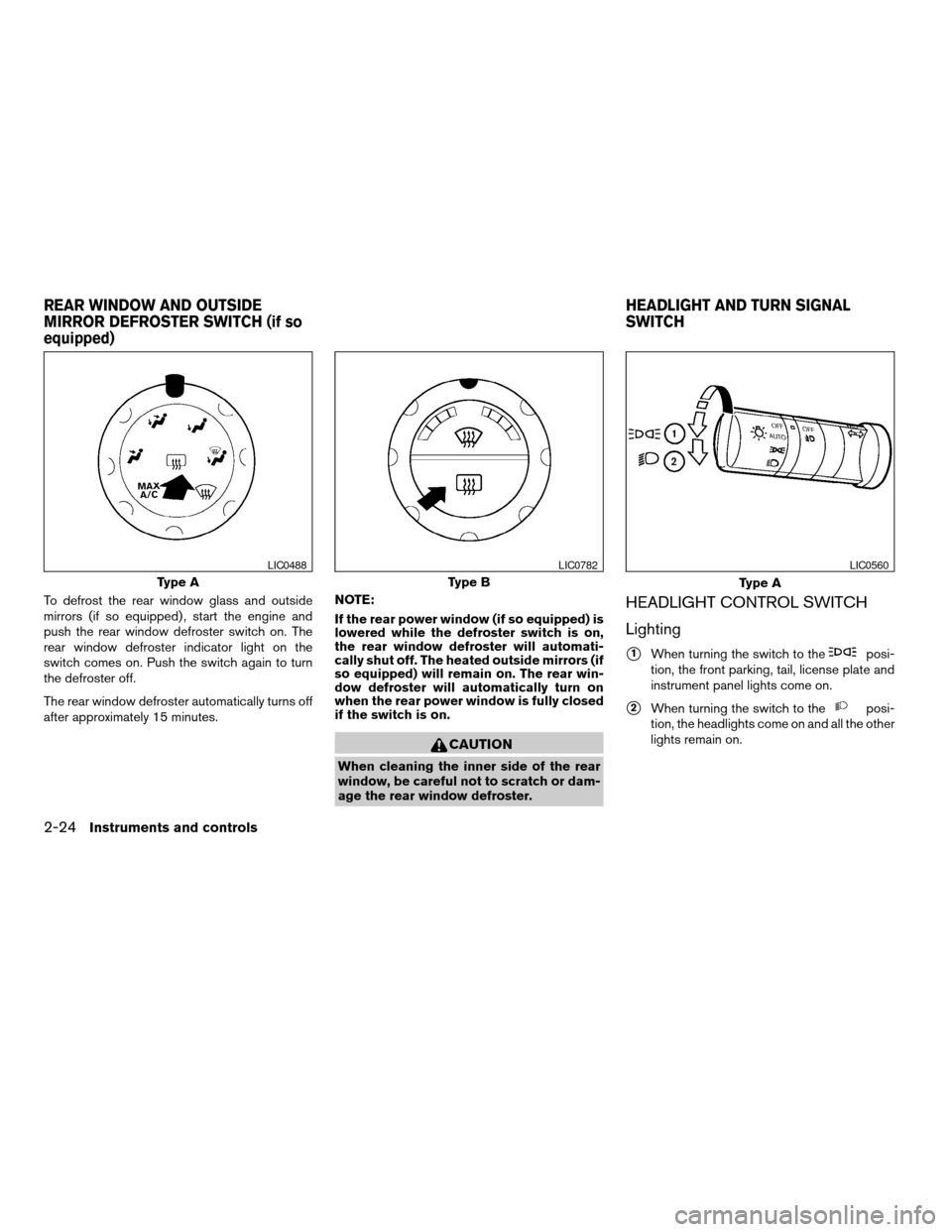 NISSAN TITAN 2006 1.G Owners Manual To defrost the rear window glass and outside
mirrors (if so equipped) , start the engine and
push the rear window defroster switch on. The
rear window defroster indicator light on the
switch comes on.