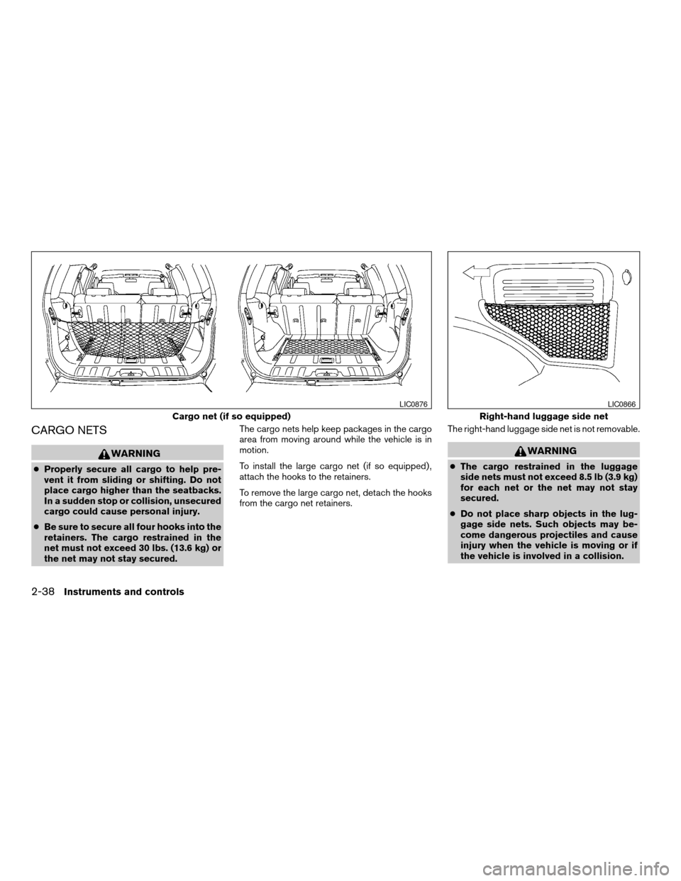 NISSAN XTERRA 2006 N50 / 2.G Owners Manual CARGO NETS
WARNING
cProperly secure all cargo to help pre-
vent it from sliding or shifting. Do not
place cargo higher than the seatbacks.
In a sudden stop or collision, unsecured
cargo could cause pe
