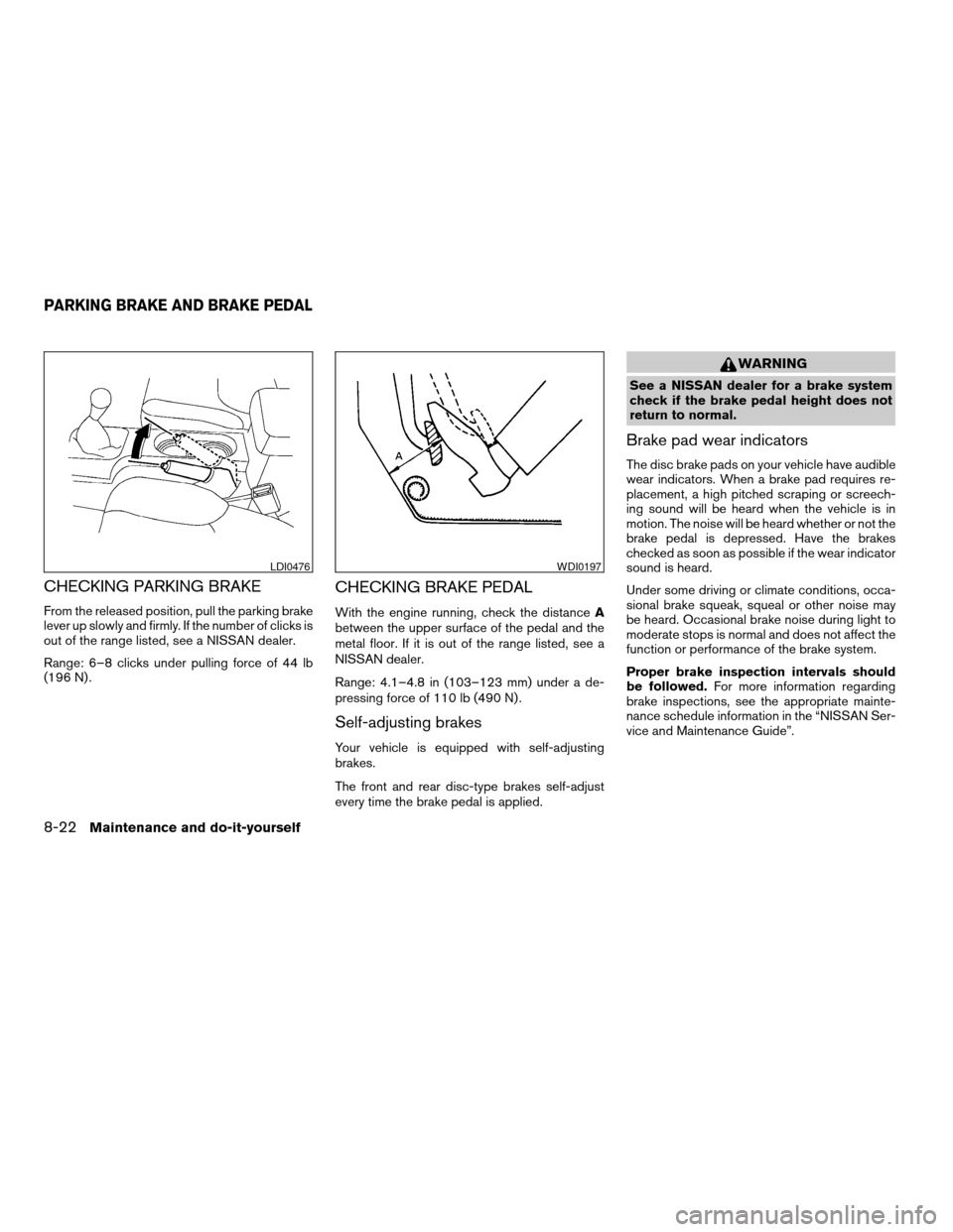 NISSAN XTERRA 2006 N50 / 2.G Owners Manual CHECKING PARKING BRAKE
From the released position, pull the parking brake
lever up slowly and firmly. If the number of clicks is
out of the range listed, see a NISSAN dealer.
Range: 6–8 clicks under