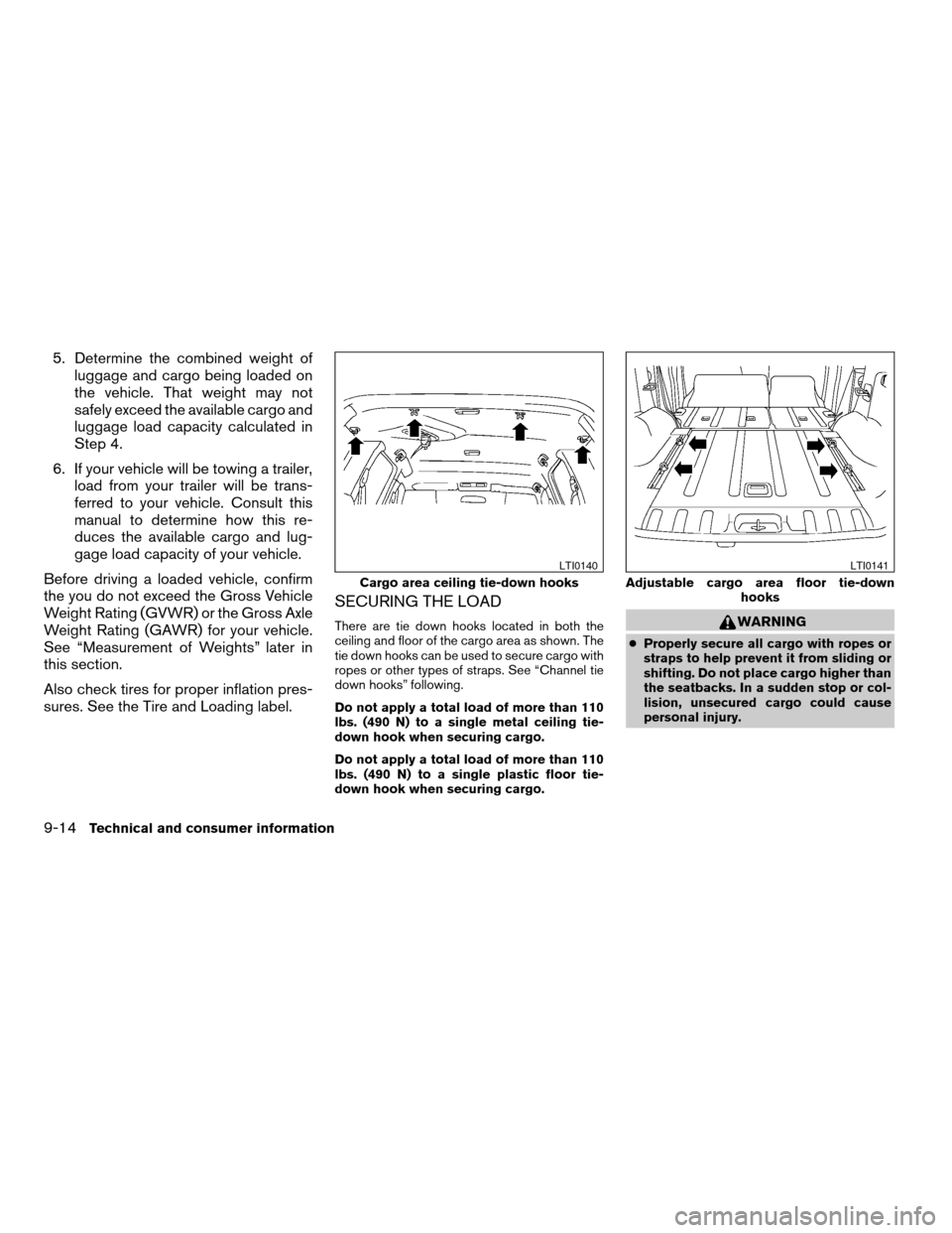 NISSAN XTERRA 2006 N50 / 2.G Owners Manual 5. Determine the combined weight of
luggage and cargo being loaded on
the vehicle. That weight may not
safely exceed the available cargo and
luggage load capacity calculated in
Step 4.
6. If your vehi