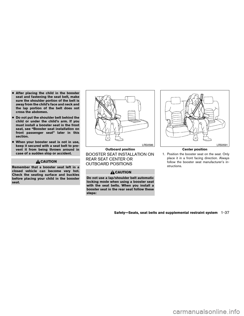 NISSAN XTERRA 2006 N50 / 2.G Owners Manual cAfter placing the child in the booster
seat and fastening the seat belt, make
sure the shoulder portion of the belt is
away from the child’s face and neck and
the lap portion of the belt does not
c