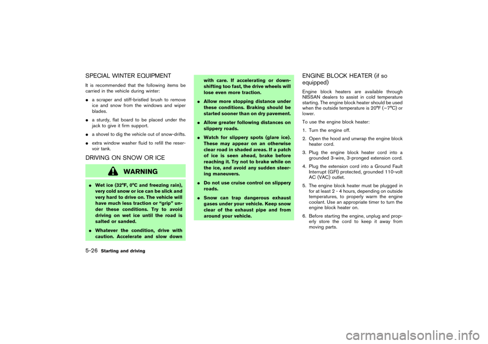NISSAN 350Z 2007 Z33 Owners Manual SPECIAL WINTER EQUIPMENTIt is recommended that the following items be
carried in the vehicle during winter:
a scraper and stiff-bristled brush to remove
ice and snow from the windows and wiper
blades