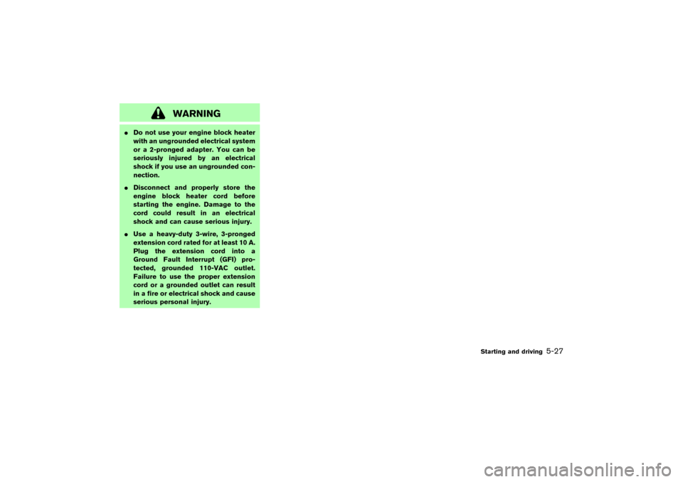 NISSAN 350Z 2007 Z33 Owners Manual WARNING
Do not use your engine block heater
with an ungrounded electrical system
or a 2-pronged adapter. You can be
seriously injured by an electrical
shock if you use an ungrounded con-
nection.
Di