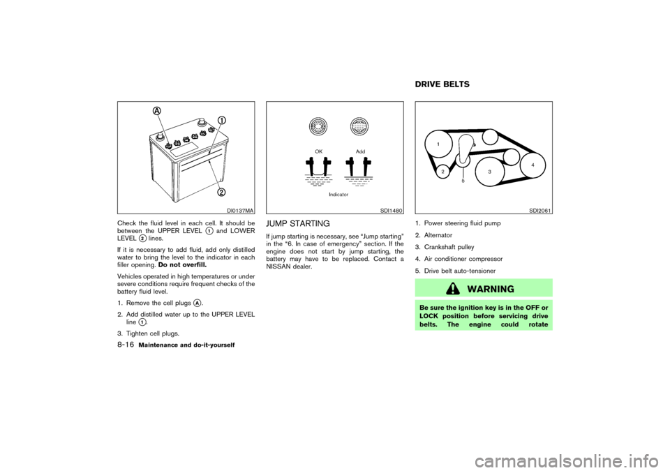 NISSAN 350Z 2007 Z33 Owners Manual Check the fluid level in each cell. It should be
between the UPPER LEVEL
1
and LOWER
LEVEL
2lines.
If it is necessary to add fluid, add only distilled
water to bring the level to the indicator in ea NISSAN 350Z 2007 Z33 Owners Manual Check the fluid level in each cell. It should be
between the UPPER LEVEL
1
and LOWER
LEVEL
2lines.
If it is necessary to add fluid, add only distilled
water to bring the level to the indicator in ea