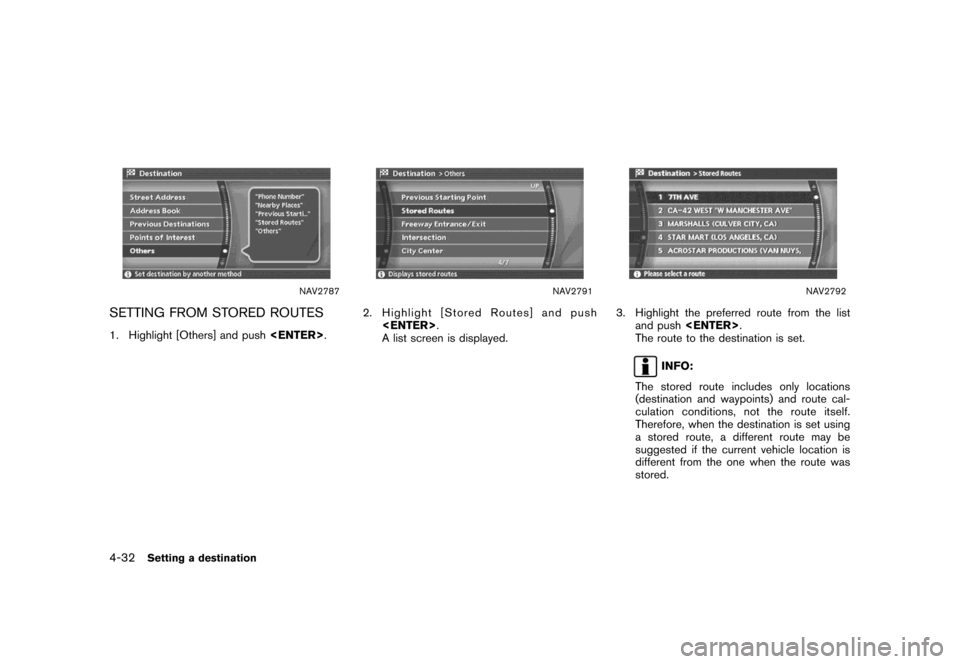 NISSAN MAXIMA 2007 A34 / 6.G Navigation Manual NAV2787
SETTING FROM STORED ROUTES
1. Highlight [Others] and push<ENTER>.
NAV2791
2. Highlight [Stored Routes] and push
<ENTER>.
A list screen is displayed.
NAV2792
3. Highlight the preferred route fr