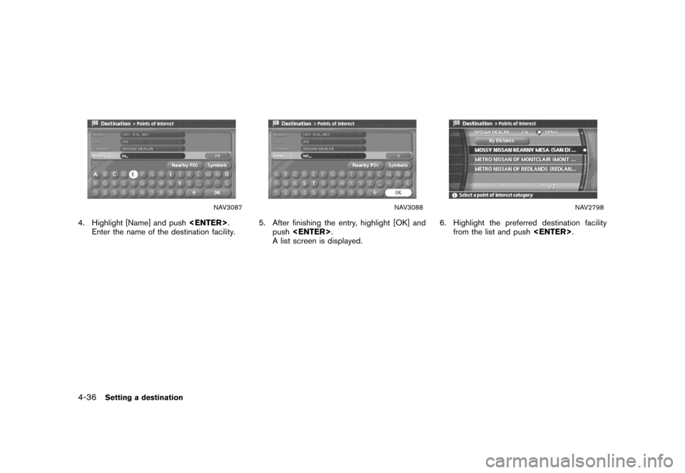 NISSAN MAXIMA 2007 A34 / 6.G Navigation Manual NAV3087
4. Highlight [Name] and push<ENTER>.
Enter the name of the destination facility.
NAV3088
5. After finishing the entry, highlight [OK] and
push<ENTER>.
A list screen is displayed.
NAV2798
6. Hi