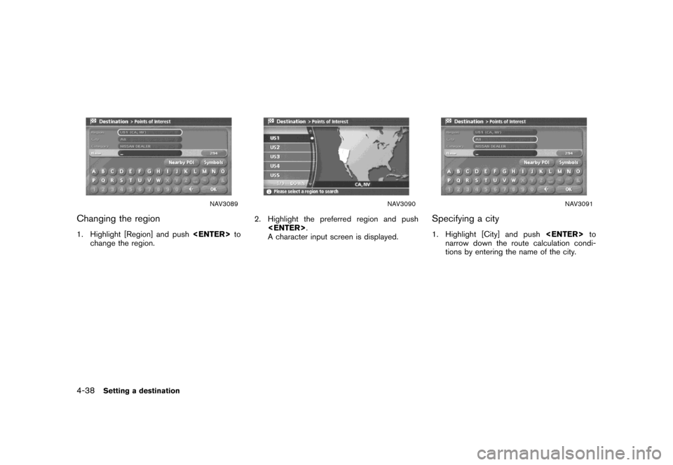NISSAN MAXIMA 2007 A34 / 6.G Navigation Manual NAV3089
Changing the region
1. Highlight [Region] and push<ENTER>to
change the region.
NAV3090
2. Highlight the preferred region and push
<ENTER>.
A character input screen is displayed.
NAV3091
Specif