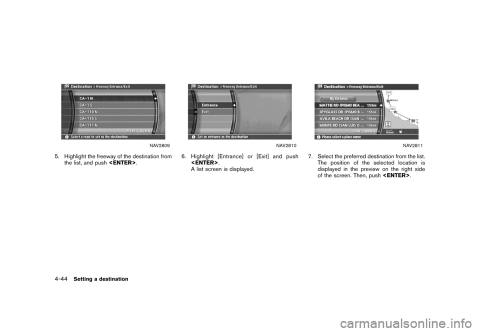 NISSAN MAXIMA 2007 A34 / 6.G Navigation Manual NAV2809
5. Highlight the freeway of the destination from
the list, and push<ENTER>.
NAV2810
6. Highlight [Entrance] or [Exit] and push
<ENTER>.
A list screen is displayed.
NAV2811
7. Select the prefer