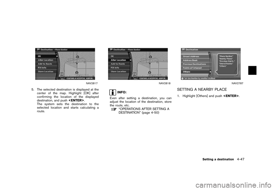 NISSAN MAXIMA 2007 A34 / 6.G Navigation Manual NAV2817
5. The selected destination is displayed at the
center of the map. Highlight [OK] after
confirming the location of the displayed
destination, and push<ENTER>.
The system sets the destination t