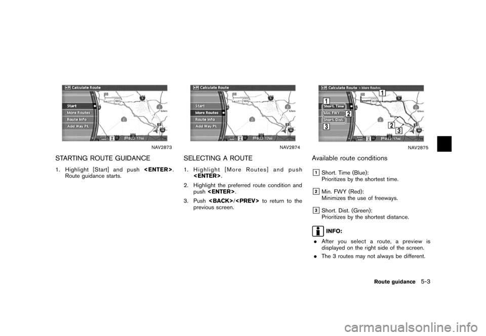NISSAN MAXIMA 2007 A34 / 6.G Navigation Manual NAV2873
STARTING ROUTE GUIDANCE
1. Highlight [Start] and push<ENTER>.
Route guidance starts.
NAV2874
SELECTING A ROUTE
1. Highlight [More Routes] and push
<ENTER>.
2. Highlight the preferred route con