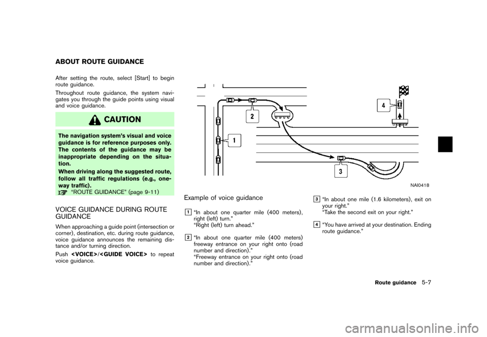 NISSAN MAXIMA 2007 A34 / 6.G Navigation Manual After setting the route, select [Start] to begin
route guidance.
Throughout route guidance, the system navi-
gates you through the guide points using visual
and voice guidance.
CAUTION
The navigation 