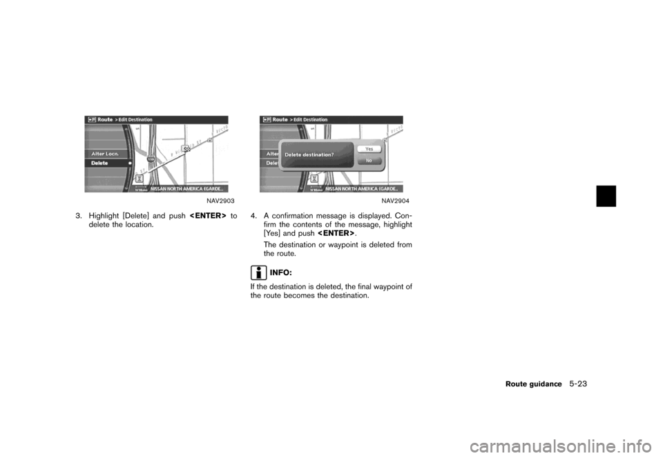 NISSAN MAXIMA 2007 A34 / 6.G Navigation Manual NAV2903
3. Highlight [Delete] and push<ENTER>to
delete the location.
NAV2904
4. A confirmation message is displayed. Con-
firm the contents of the message, highlight
[Yes] and push<ENTER>.
The destina