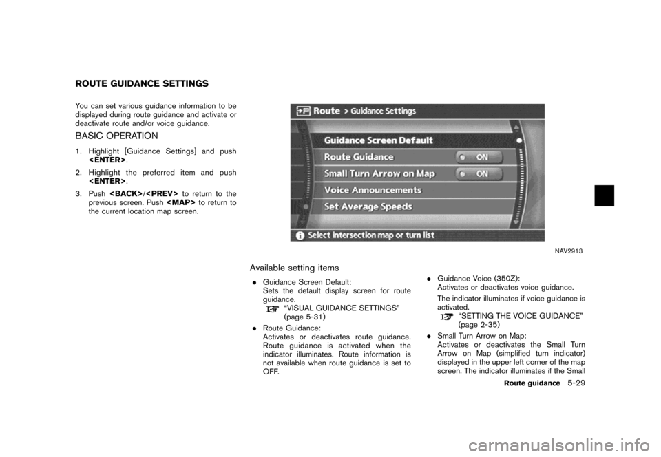 NISSAN MAXIMA 2007 A34 / 6.G Navigation Manual You can set various guidance information to be
displayed during route guidance and activate or
deactivate route and/or voice guidance.
BASIC OPERATION
1. Highlight [Guidance Settings] and push
<ENTER>
