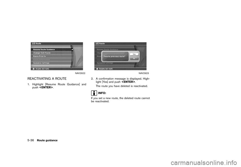 NISSAN MAXIMA 2007 A34 / 6.G Navigation Manual NAV2922
REACTIVATING A ROUTE
1. Highlight [Resume Route Guidance] and
push<ENTER>.
NAV2923
2. A confirmation message is displayed. High-
light [Yes] and push<ENTER>.
The route you have deleted is reac