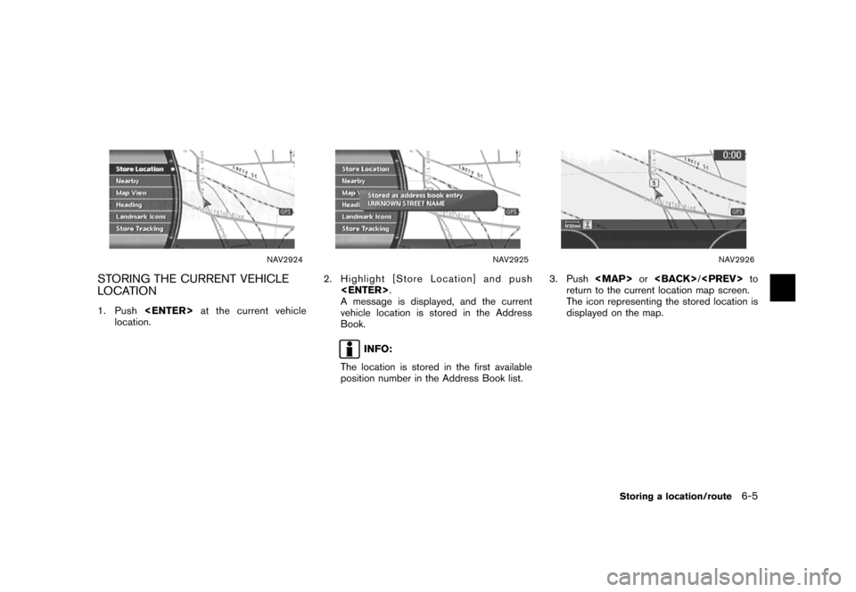 NISSAN MAXIMA 2007 A34 / 6.G Navigation Manual NAV2924
STORING THE CURRENT VEHICLE
LOCATION
1. Push<ENTER>at the current vehicle
location.
NAV2925
2. Highlight [Store Location] and push
<ENTER>.
A message is displayed, and the current
vehicle loca