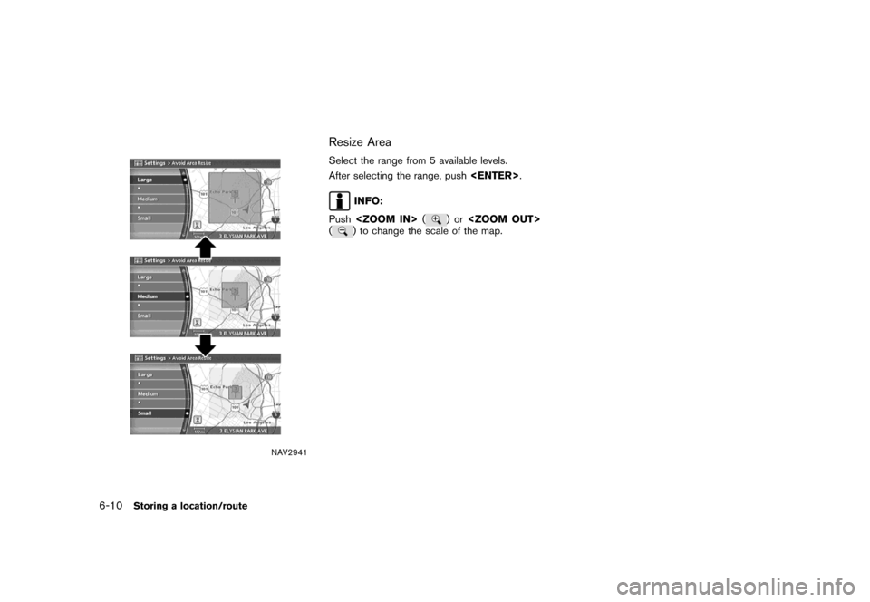 NISSAN MAXIMA 2007 A34 / 6.G Navigation Manual NAV2941
Resize Area
Select the range from 5 available levels.
After selecting the range, push<ENTER>.
INFO:
Push<ZOOM IN>(
)or<ZOOM OUT>
() to change the scale of the map.
6-10Storing a location/route