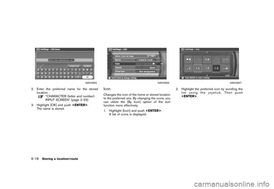 NISSAN MAXIMA 2007 A34 / 6.G Navigation Manual NAV2955
2. Enter the preferred name for the stored
location.
“CHARACTER (letter and number)
INPUT SCREEN” (page 2-23)
3. Highlight [OK] and push<ENTER>.
The name is stored.
NAV2956
Icon
Changes th