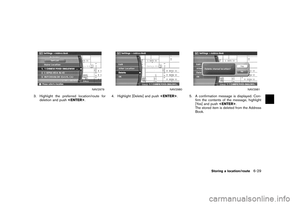 NISSAN MAXIMA 2007 A34 / 6.G Navigation Manual NAV2979
3. Highlight the preferred location/route for
deletion and push<ENTER>.
NAV2980
4. Highlight [Delete] and push<ENTER>.
NAV2981
5. A confirmation message is displayed. Con-
firm the contents of
