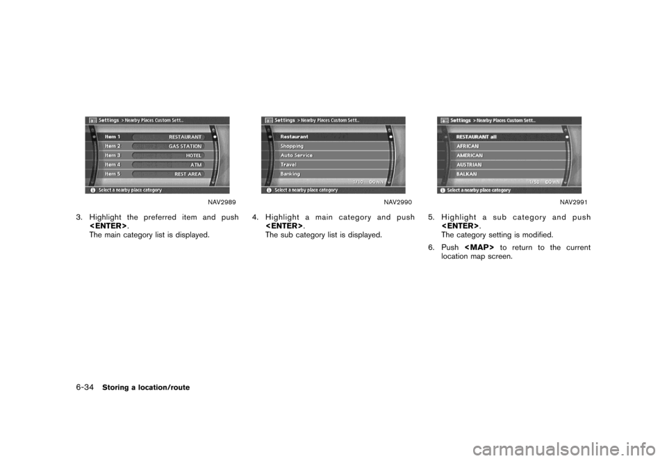 NISSAN MAXIMA 2007 A34 / 6.G Navigation Manual NAV2989
3. Highlight the preferred item and push
<ENTER>.
The main category list is displayed.
NAV2990
4. Highlight a main category and push
<ENTER>.
The sub category list is displayed.
NAV2991
5. Hig