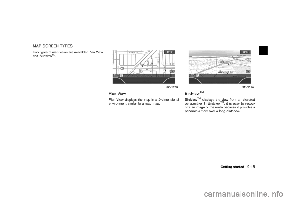 NISSAN MAXIMA 2007 A34 / 6.G Navigation Manual MAP SCREEN TYPES
Two types of map views are available: Plan View
and BirdviewTM.
NAV2709
Plan View
Plan View displays the map in a 2-dimensional
environment similar to a road map.
NAV2710
BirdviewTM
B