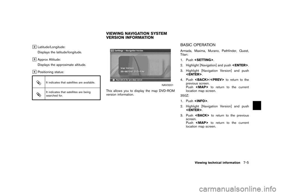NISSAN MAXIMA 2007 A34 / 6.G Navigation Manual &2Latitude/Longitude:
Displays the latitude/longitude.
&3Approx Altitude:
Displays the approximate altitude.
&4Positioning status:
It indicates that satellites are available.
It indicates that satelli
