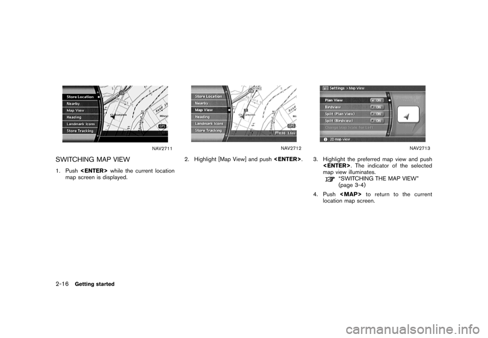 NISSAN MAXIMA 2007 A34 / 6.G Navigation Manual NAV2711
SWITCHING MAP VIEW
1. Push<ENTER>while the current location
map screen is displayed.
NAV2712
2. Highlight [Map View] and push<ENTER>.
NAV2713
3. Highlight the preferred map view and push
<ENTE