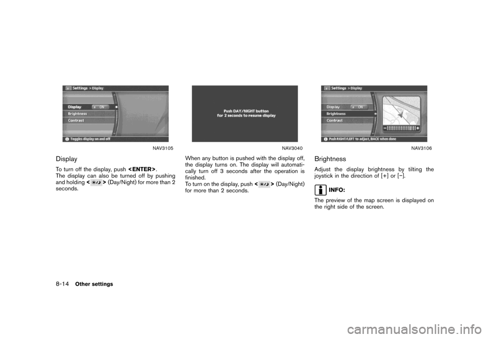 NISSAN MAXIMA 2007 A34 / 6.G Navigation Manual NAV3105
Display
To turn off the display, push<ENTER>.
The display can also be turned off by pushing
and holding<
>(Day/Night) for more than 2
seconds.
NAV3040
When any button is pushed with the displa