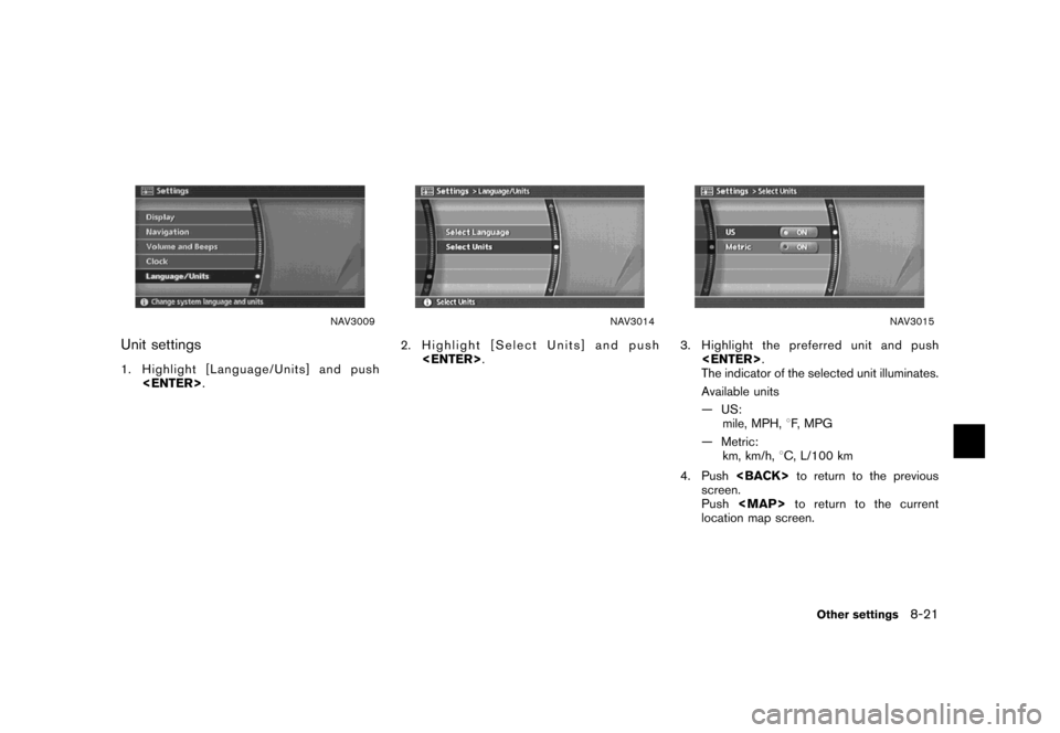 NISSAN MAXIMA 2007 A34 / 6.G Navigation Manual NAV3009
Unit settings
1. Highlight [Language/Units] and push
<ENTER>.
NAV3014
2. Highlight [Select Units] and push
<ENTER>.
NAV3015
3. Highlight the preferred unit and push
<ENTER>.
The indicator of t
