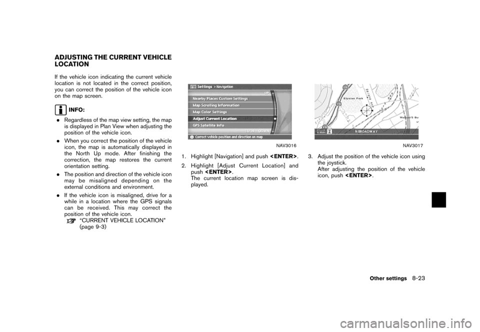 NISSAN MAXIMA 2007 A34 / 6.G Navigation Manual If the vehicle icon indicating the current vehicle
location is not located in the correct position,
you can correct the position of the vehicle icon
on the map screen.
INFO:
.Regardless of the map vie NISSAN MAXIMA 2007 A34 / 6.G Navigation Manual If the vehicle icon indicating the current vehicle
location is not located in the correct position,
you can correct the position of the vehicle icon
on the map screen.
INFO:
.Regardless of the map vie