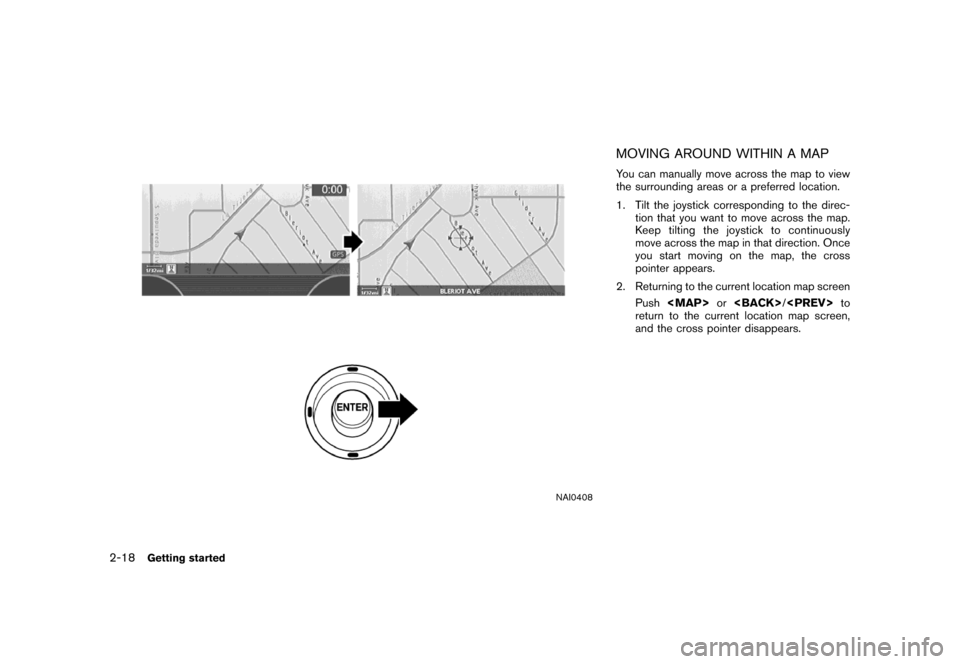 NISSAN MAXIMA 2007 A34 / 6.G Navigation Manual NAI0408
MOVING AROUND WITHIN A MAP
You can manually move across the map to view
the surrounding areas or a preferred location.
1. Tilt the joystick corresponding to the direc-
tion that you want to mo