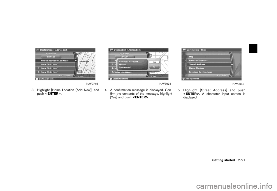 NISSAN MAXIMA 2007 A34 / 6.G Navigation Manual NAV2715
3. Highlight [Home Location (Add New)] and
push<ENTER>.
NAV3023
4. A confirmation message is displayed. Con-
firm the contents of the message, highlight
[Yes] and push<ENTER>.
NAV3048
5. Highl
