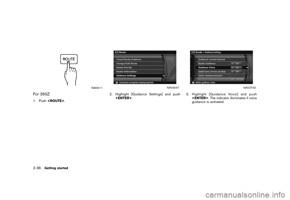 NISSAN MAXIMA 2007 A34 / 6.G Navigation Manual NAI0411
For 350Z
1. Push<ROUTE>.
NAV3047
2. Highlight [Guidance Settings] and push
<ENTER>.
NAV2743
3. Highlight [Guidance Voice] and push
<ENTER>. The indicator illuminates if voice
guidance is activ
