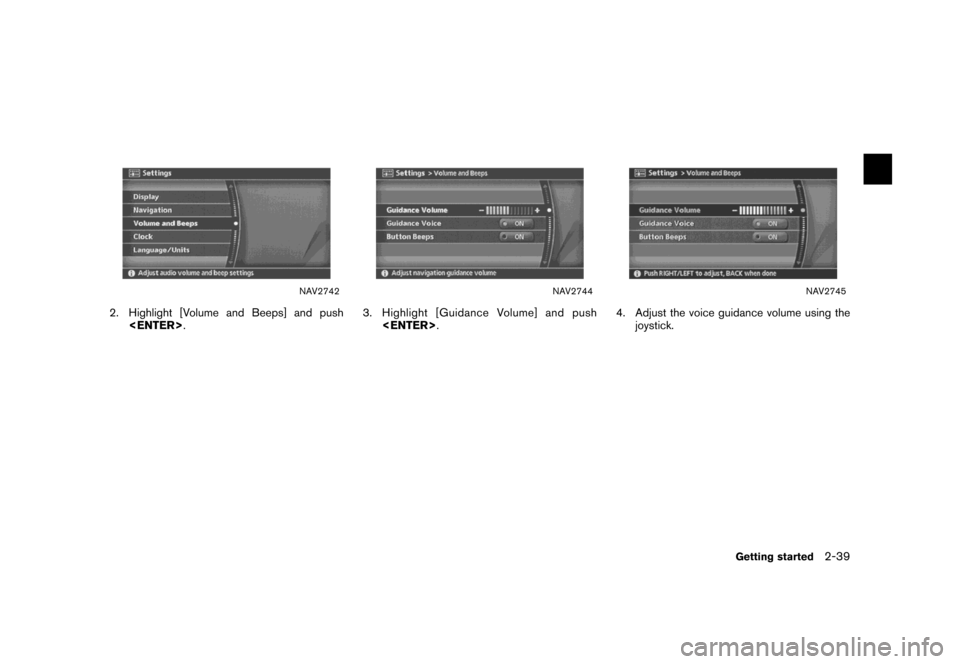 NISSAN MAXIMA 2007 A34 / 6.G Navigation Manual NAV2742
2. Highlight [Volume and Beeps] and push
<ENTER>.
NAV2744
3. Highlight [Guidance Volume] and push
<ENTER>.
NAV2745
4. Adjust the voice guidance volume using the
joystick.
Getting started2-39 