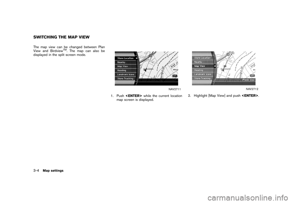 NISSAN MAXIMA 2007 A34 / 6.G Navigation Manual The map view can be changed between Plan
View and BirdviewTM. The map can also be
displayed in the split screen mode.
NAV2711
1. Push<ENTER>while the current location
map screen is displayed.
NAV2712
