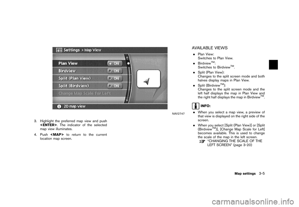 NISSAN MAXIMA 2007 A34 / 6.G Navigation Manual NAV2747
3. Highlight the preferred map view and push
<ENTER>. The indicator of the selected
map view illuminates.
4. Push<MAP>to return to the current
location map screen.
AVAILABLE VIEWS
.Plan View:
