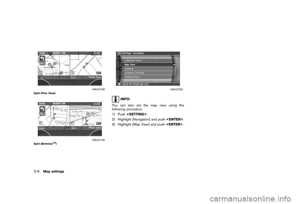 NISSAN MAXIMA 2007 A34 / 6.G Navigation Manual NAV2748Split (Plan View)
NAV2749Split (BirdviewTM)
NAV2750
INFO:
You can also set the map view using the
following procedure.
1) Push<SETTING>.
2) Highlight [Navigation] and push<ENTER>.
3) Highlight 